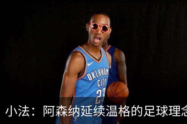 小法：阿森纳延续温格的足球理念；切尔西正塑造鲜明风格