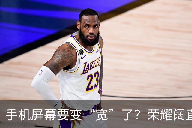 手机屏幕要变“宽”了？荣耀阔直板新机首曝：正测试6.39英寸直屏