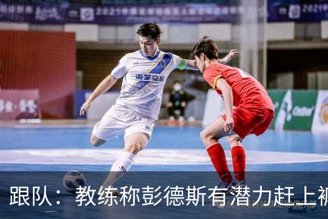跟队：教练称彭德斯有潜力赶上裤袜，裤袜也对其能力印象深刻