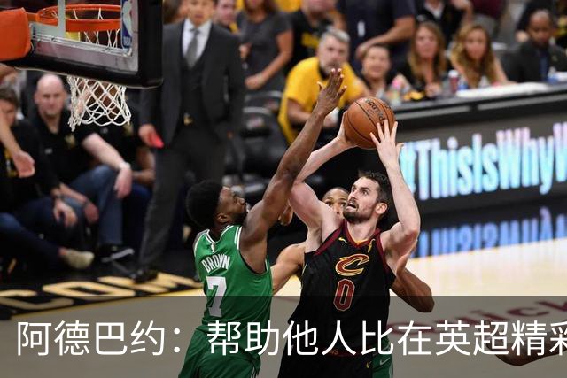 阿德巴约：帮助他人比在英超精彩进球更有意义