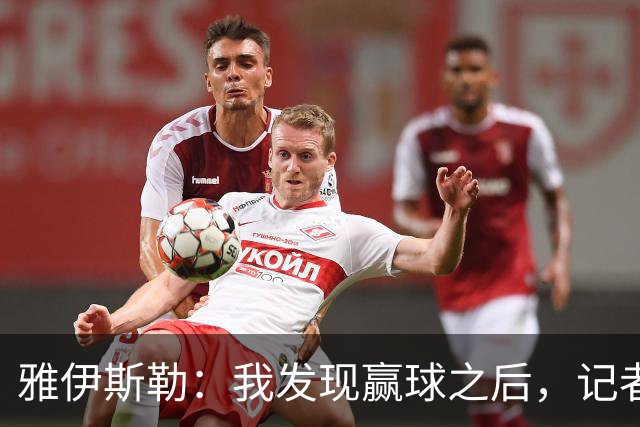 雅伊斯勒：我发现赢球之后，记者问我的问题就少了